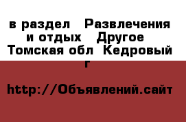  в раздел : Развлечения и отдых » Другое . Томская обл.,Кедровый г.